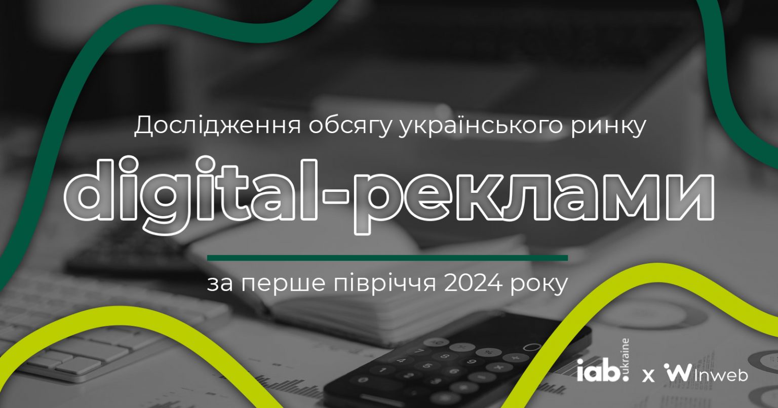 Фото: Обсяг ринку digital-реклами за перше півріччя 2024 року — дослідження IAB Україна у партнерстві з Inweb