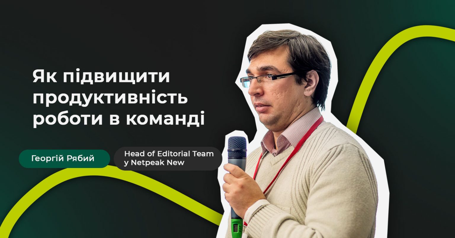 Фото: Як підвищити продуктивність роботи в команді — поради від Георгія Рябого, Head of Editorial Team у Netpeak New
