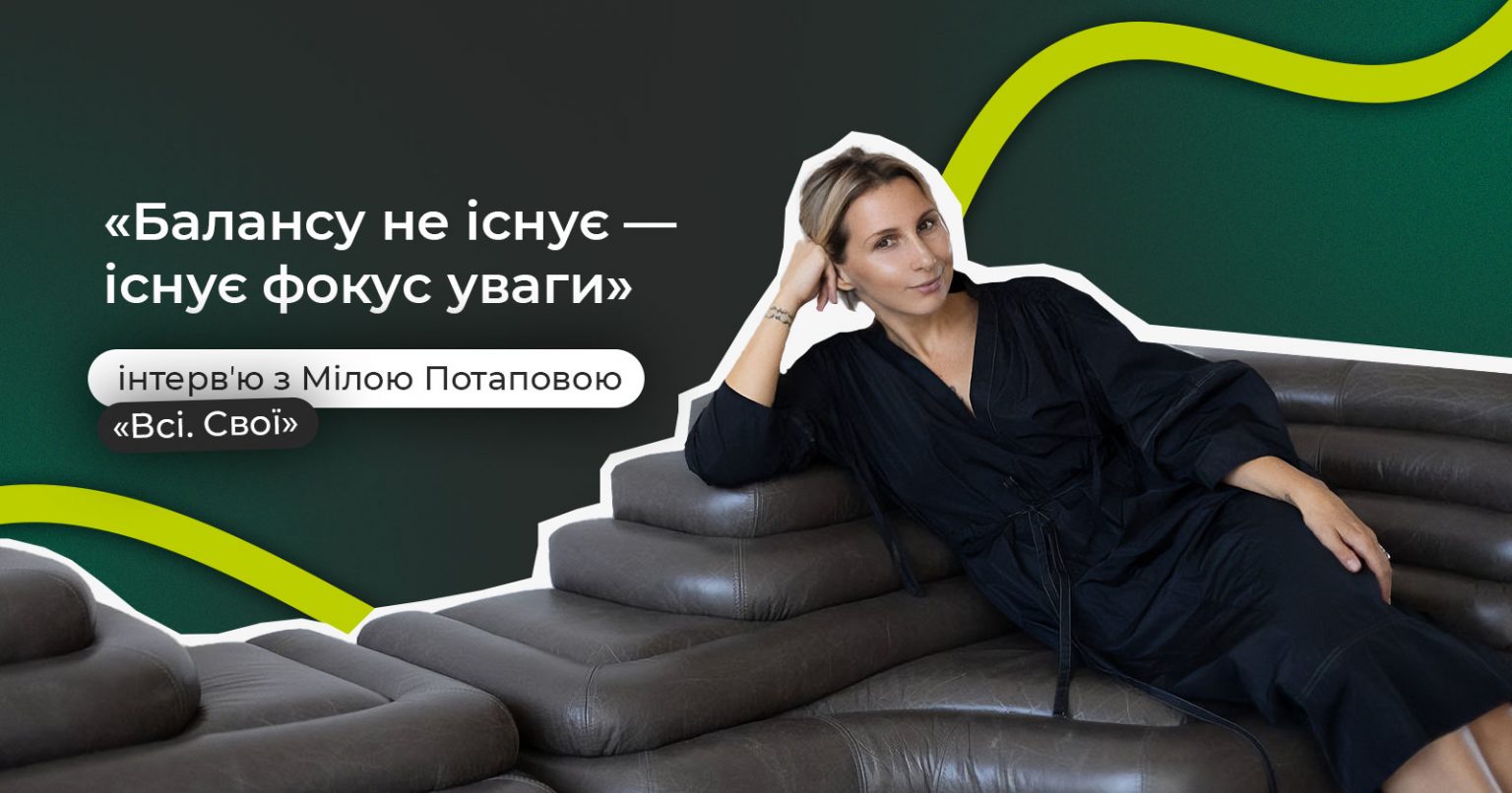 Фото: «Балансу не існує — існує фокус уваги. Де твій фокус, там і відбуваються класні речі» — інтервʼю з Мілою Потаповою, «Всі. Свої»
