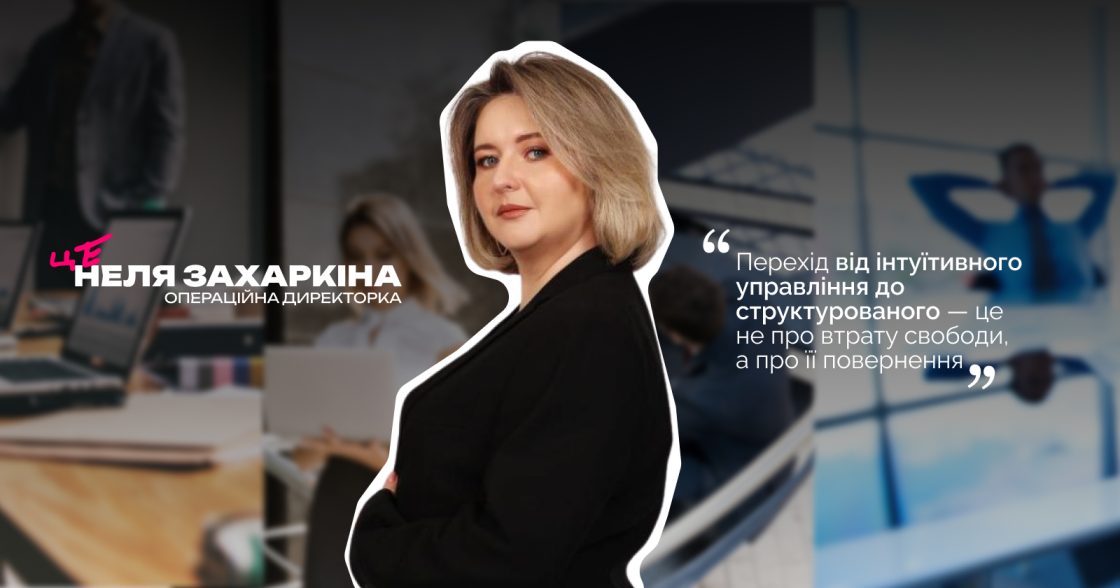 Хаос і систематизація: як створити ефективні процеси в бізнесі — розмова з Нелею Захаркіною, операційною директоркою