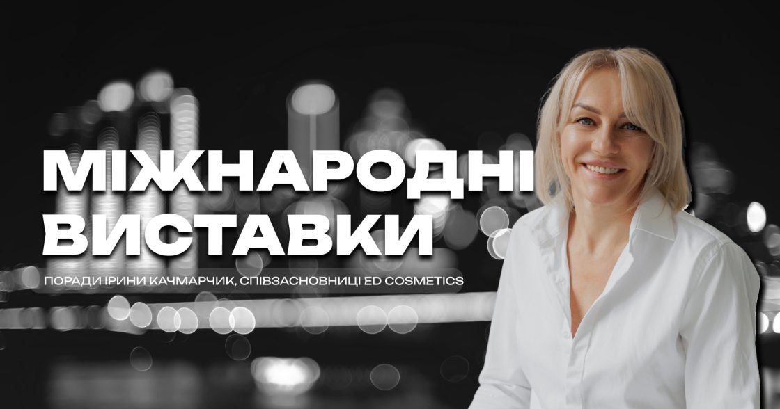 Як вийти на ринок з 550 млн споживачів через міжнародні виставки ЄС — поради Ірини Качмарчик, співзасновниці ED Cosmetics